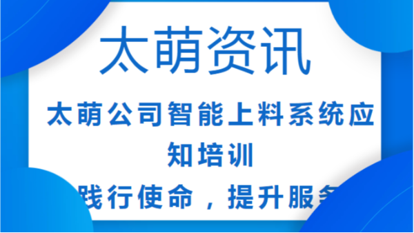 太萌公司智能上料系統(tǒng)應知培訓：踐行使命，提升服務